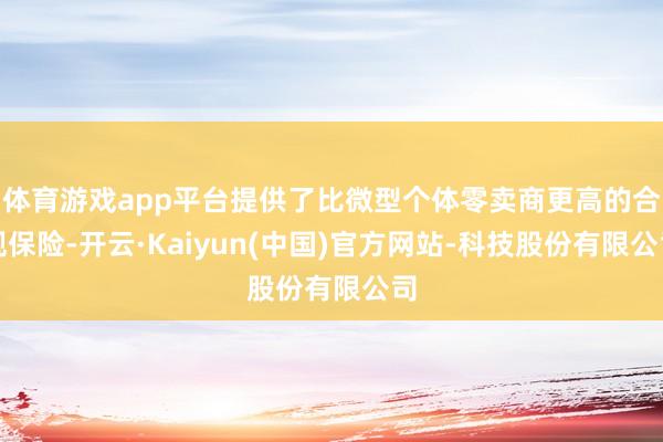 体育游戏app平台提供了比微型个体零卖商更高的合规保险-开云·Kaiyun(中国)官方网站-科技股份有限公司