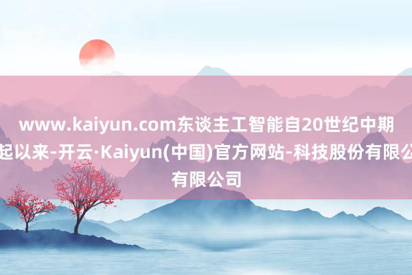 www.kaiyun.com东谈主工智能自20世纪中期兴起以来-开云·Kaiyun(中国)官方网站-科技股份有限公司