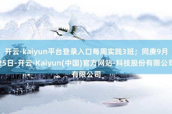 开云·kaiyun平台登录入口每周实践3班；同庚9月25日-开云·Kaiyun(中国)官方网站-科技股份有限公司