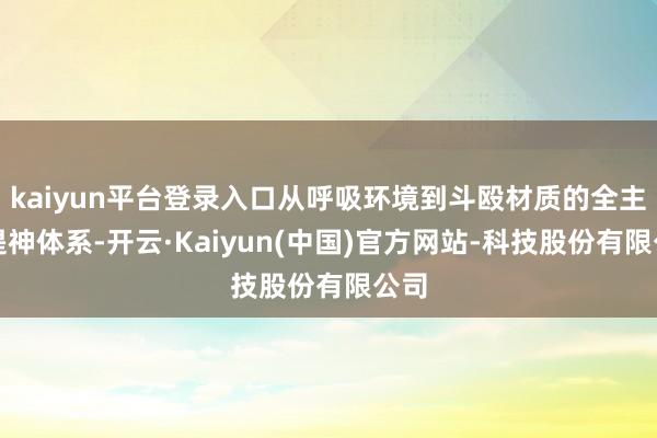kaiyun平台登录入口从呼吸环境到斗殴材质的全主见提神体系-开云·Kaiyun(中国)官方网站-科技股份有限公司