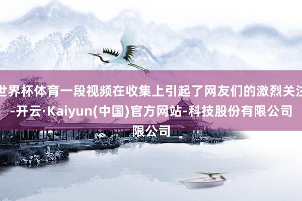 世界杯体育一段视频在收集上引起了网友们的激烈关注-开云·Kaiyun(中国)官方网站-科技股份有限公司