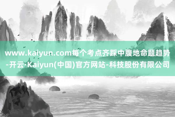 www.kaiyun.com每个考点齐踩中腹地命题趋势-开云·Kaiyun(中国)官方网站-科技股份有限公司