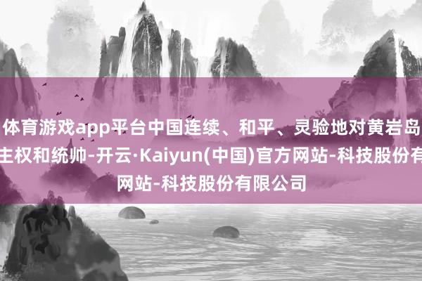体育游戏app平台中国连续、和平、灵验地对黄岩岛独揽着主权和统帅-开云·Kaiyun(中国)官方网站-科技股份有限公司