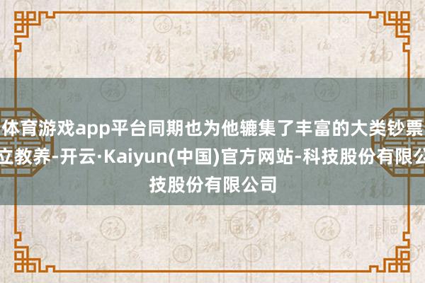 体育游戏app平台同期也为他辘集了丰富的大类钞票成立教养-开云·Kaiyun(中国)官方网站-科技股份有限公司
