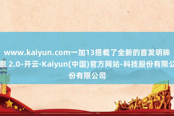 www.kaiyun.com一加13搭载了全新的首发明眸护眼 2.0-开云·Kaiyun(中国)官方网站-科技股份有限公司