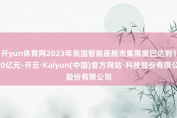 开yun体育网2023年我国智能座舱市集限度已达到1300亿元-开云·Kaiyun(中国)官方网站-科技股份有限公司