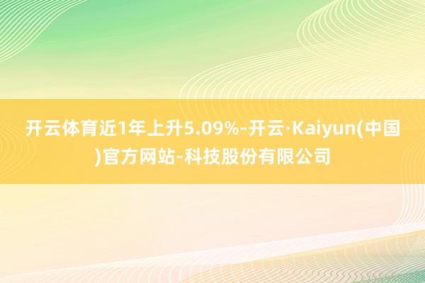 开云体育近1年上升5.09%-开云·Kaiyun(中国)官方网站-科技股份有限公司