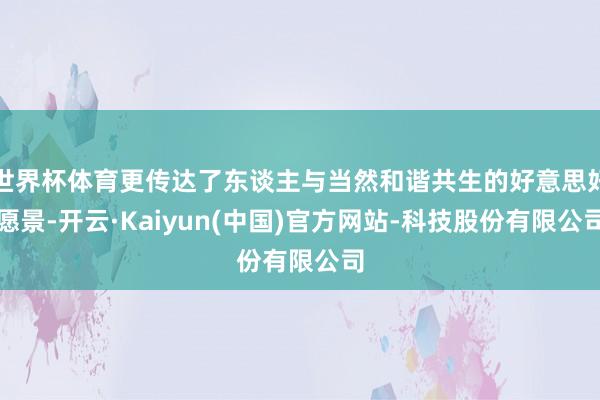 世界杯体育更传达了东谈主与当然和谐共生的好意思好愿景-开云·Kaiyun(中国)官方网站-科技股份有限公司