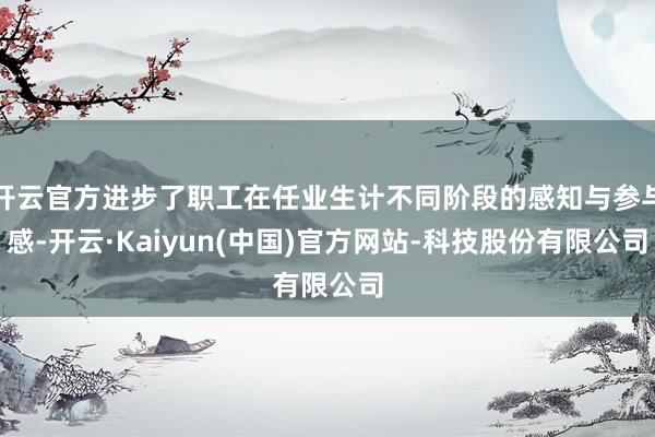 开云官方进步了职工在任业生计不同阶段的感知与参与感-开云·Kaiyun(中国)官方网站-科技股份有限公司