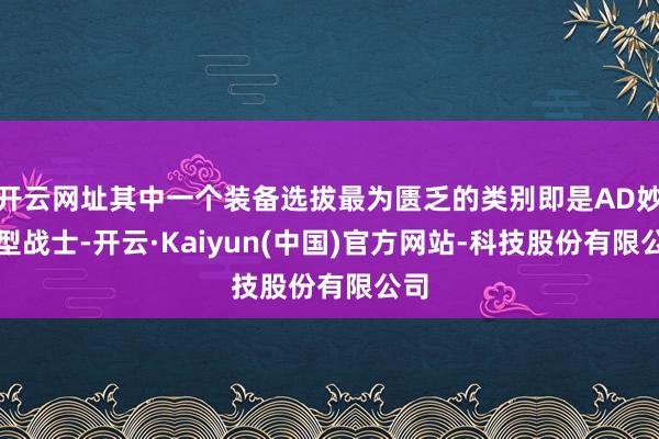 开云网址其中一个装备选拔最为匮乏的类别即是AD妙技型战士-开云·Kaiyun(中国)官方网站-科技股份有限公司
