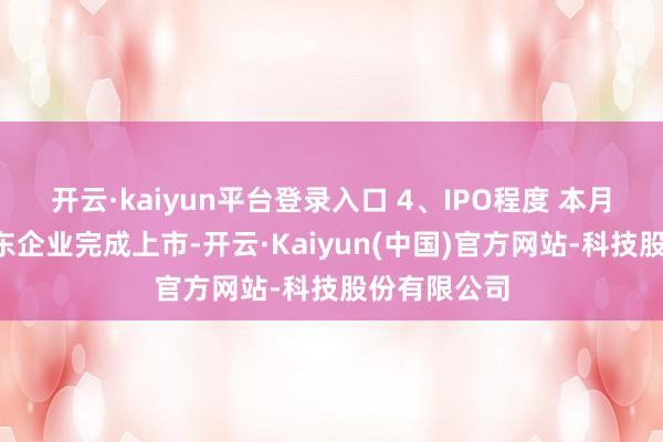 开云·kaiyun平台登录入口 4、IPO程度 本月共有2家广东企业完成上市-开云·Kaiyun(中国)官方网站-科技股份有限公司