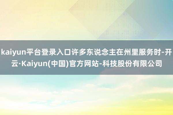 kaiyun平台登录入口许多东说念主在州里服务时-开云·Kaiyun(中国)官方网站-科技股份有限公司