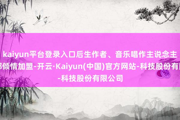 kaiyun平台登录入口后生作者、音乐唱作主说念主游弥娜倾情加盟-开云·Kaiyun(中国)官方网站-科技股份有限公司