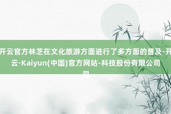 开云官方林芝在文化旅游方面进行了多方面的普及-开云·Kaiyun(中国)官方网站-科技股份有限公司