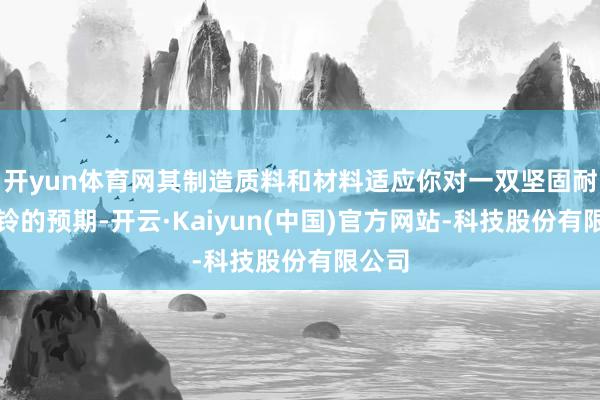 开yun体育网其制造质料和材料适应你对一双坚固耐用哑铃的预期-开云·Kaiyun(中国)官方网站-科技股份有限公司