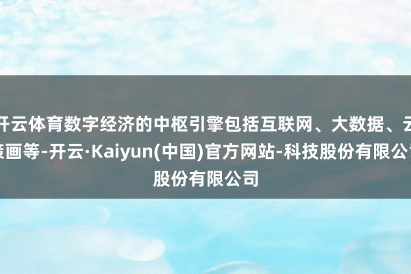 开云体育数字经济的中枢引擎包括互联网、大数据、云策画等-开云·Kaiyun(中国)官方网站-科技股份有限公司