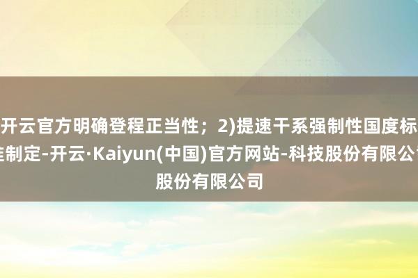 开云官方明确登程正当性;2)提速干系强制性国度标准制定-开云·Kaiyun(中国)官方网站-科技股份有限公司