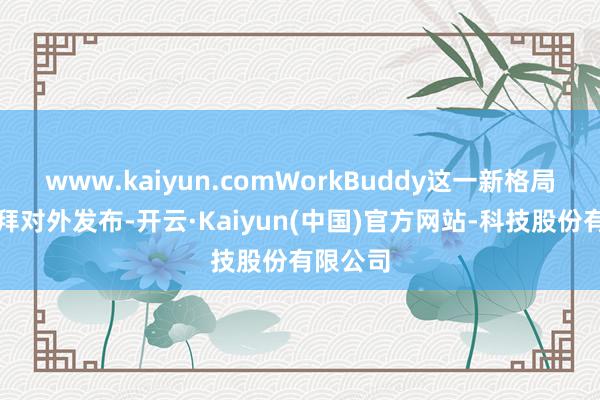 www.kaiyun.comWorkBuddy这一新格局家具崇拜对外发布-开云·Kaiyun(中国)官方网站-科技股份有限公司