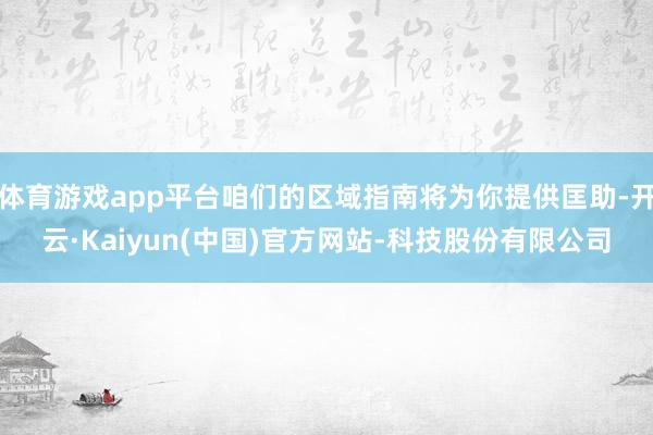 体育游戏app平台咱们的区域指南将为你提供匡助-开云·Kaiyun(中国)官方网站-科技股份有限公司