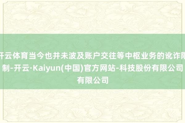 开云体育当今也并未波及账户交往等中枢业务的讹诈限制-开云·Kaiyun(中国)官方网站-科技股份有限公司