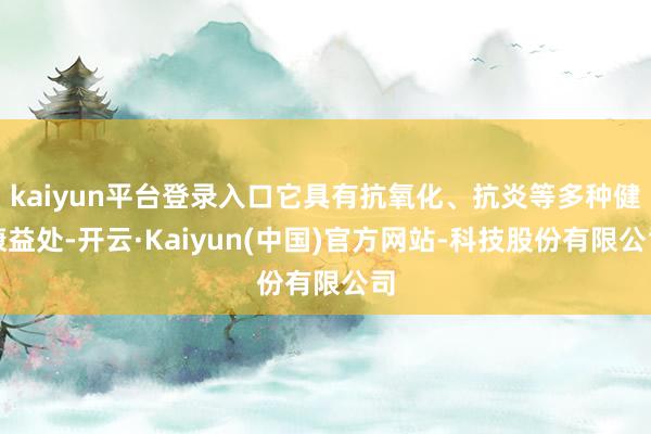 kaiyun平台登录入口它具有抗氧化、抗炎等多种健康益处-开云·Kaiyun(中国)官方网站-科技股份有限公司