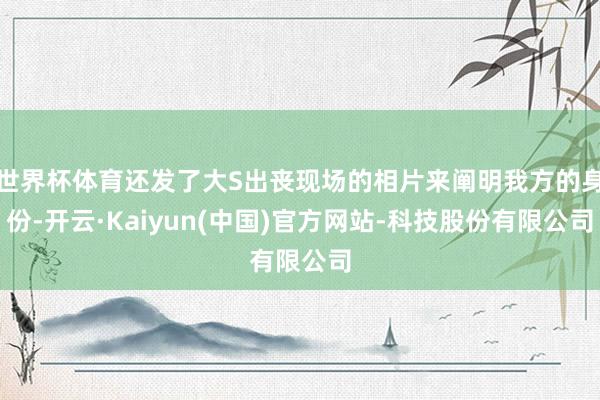 世界杯体育还发了大S出丧现场的相片来阐明我方的身份-开云·Kaiyun(中国)官方网站-科技股份有限公司