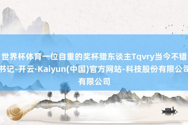 世界杯体育一位自重的奖杯猎东谈主Tqvry当今不错书记-开云·Kaiyun(中国)官方网站-科技股份有限公司