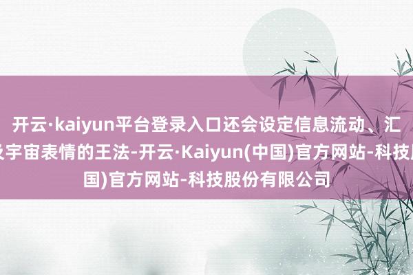 开云·kaiyun平台登录入口还会设定信息流动、汇集互操作以及宇宙表情的王法-开云·Kaiyun(中国)官方网站-科技股份有限公司