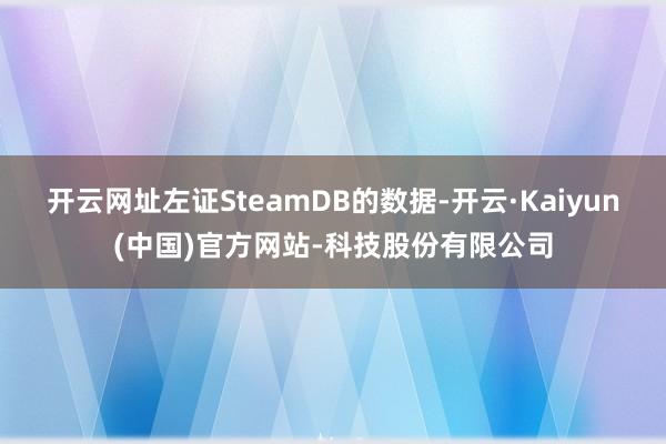 开云网址左证SteamDB的数据-开云·Kaiyun(中国)官方网站-科技股份有限公司