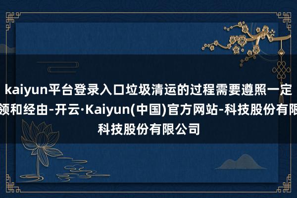 kaiyun平台登录入口垃圾清运的过程需要遵照一定的要领和经由-开云·Kaiyun(中国)官方网站-科技股份有限公司