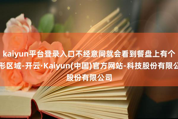 kaiyun平台登录入口不经意间就会看到餐盘上有个圆形区域-开云·Kaiyun(中国)官方网站-科技股份有限公司