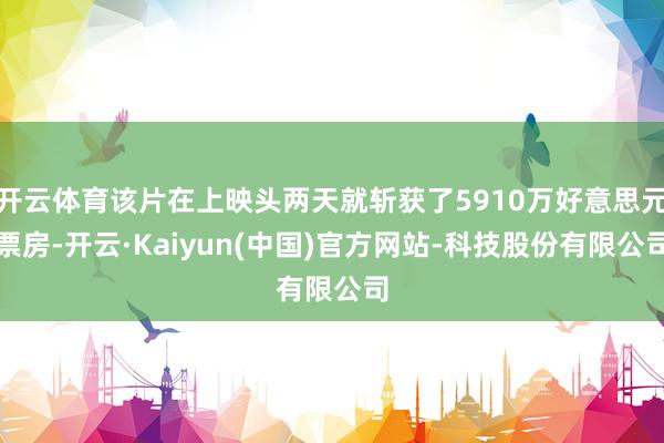 开云体育该片在上映头两天就斩获了5910万好意思元票房-开云·Kaiyun(中国)官方网站-科技股份有限公司