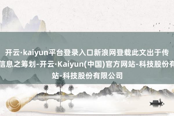 开云·kaiyun平台登录入口新浪网登载此文出于传递更多信息之筹划-开云·Kaiyun(中国)官方网站-科技股份有限公司