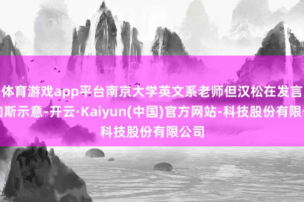 体育游戏app平台南京大学英文系老师但汉松在发言中如斯示意-开云·Kaiyun(中国)官方网站-科技股份有限公司