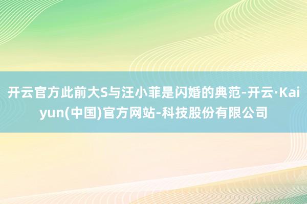 开云官方此前大S与汪小菲是闪婚的典范-开云·Kaiyun(中国)官方网站-科技股份有限公司