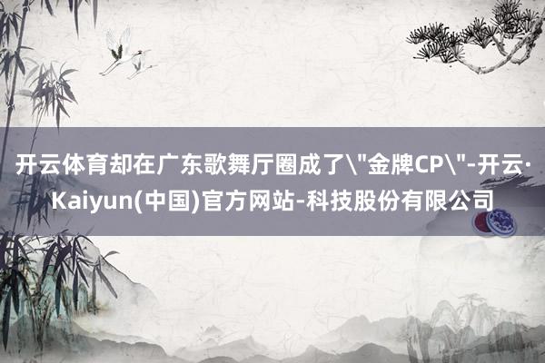 开云体育却在广东歌舞厅圈成了