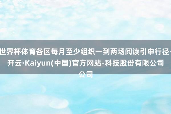 世界杯体育各区每月至少组织一到两场阅读引申行径-开云·Kaiyun(中国)官方网站-科技股份有限公司
