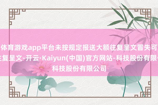 体育游戏app平台未按规定报送大额往复呈文冒失可疑往复呈文-开云·Kaiyun(中国)官方网站-科技股份有限公司