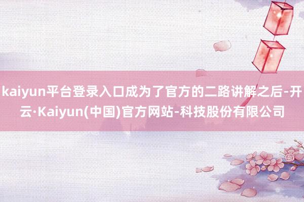 kaiyun平台登录入口成为了官方的二路讲解之后-开云·Kaiyun(中国)官方网站-科技股份有限公司