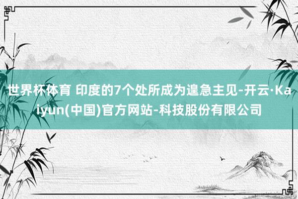 世界杯体育 印度的7个处所成为遑急主见-开云·Kaiyun(中国)官方网站-科技股份有限公司