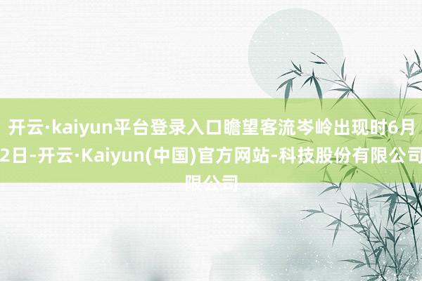 开云·kaiyun平台登录入口瞻望客流岑岭出现时6月2日-开云·Kaiyun(中国)官方网站-科技股份有限公司