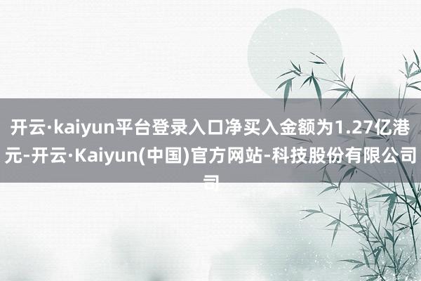 开云·kaiyun平台登录入口净买入金额为1.27亿港元-开云·Kaiyun(中国)官方网站-科技股份有限公司