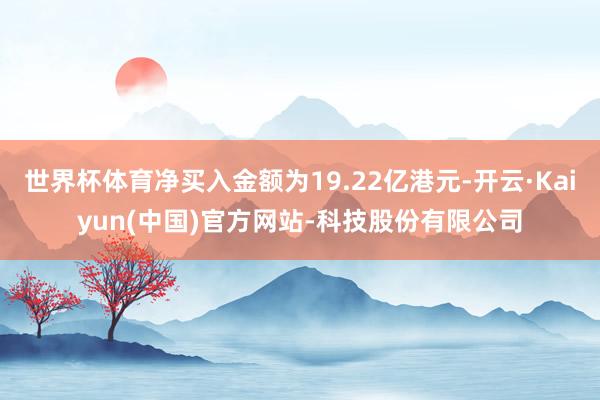 世界杯体育净买入金额为19.22亿港元-开云·Kaiyun(中国)官方网站-科技股份有限公司