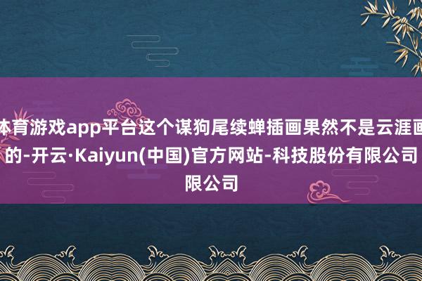 体育游戏app平台这个谋狗尾续蝉插画果然不是云涯画的-开云·Kaiyun(中国)官方网站-科技股份有限公司