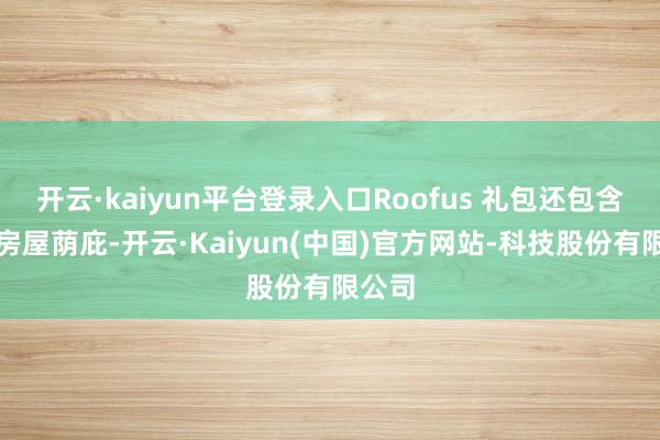 开云·kaiyun平台登录入口Roofus 礼包还包含多件房屋荫庇-开云·Kaiyun(中国)官方网站-科技股份有限公司