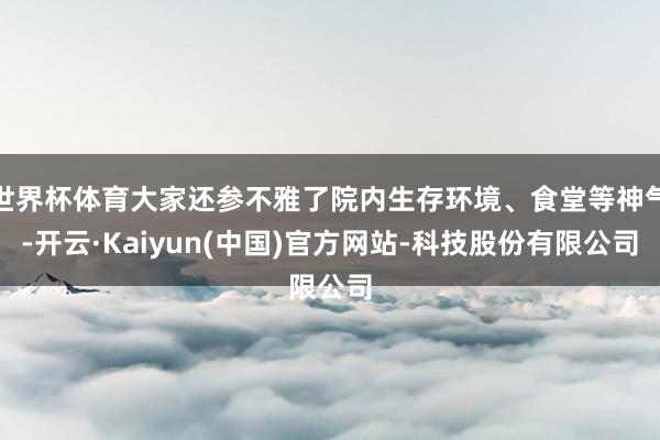 世界杯体育大家还参不雅了院内生存环境、食堂等神气-开云·Kaiyun(中国)官方网站-科技股份有限公司