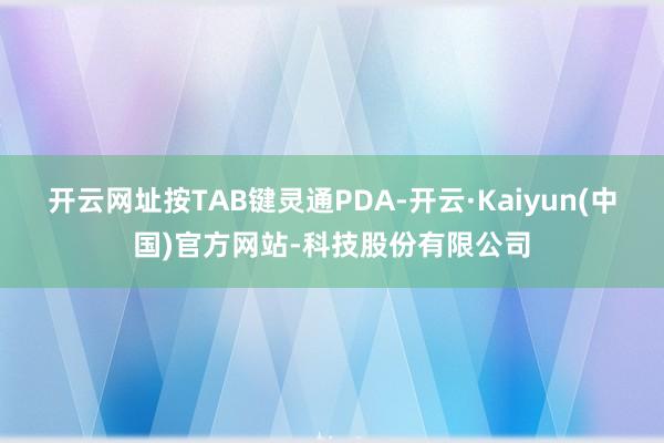 开云网址按TAB键灵通PDA-开云·Kaiyun(中国)官方网站-科技股份有限公司