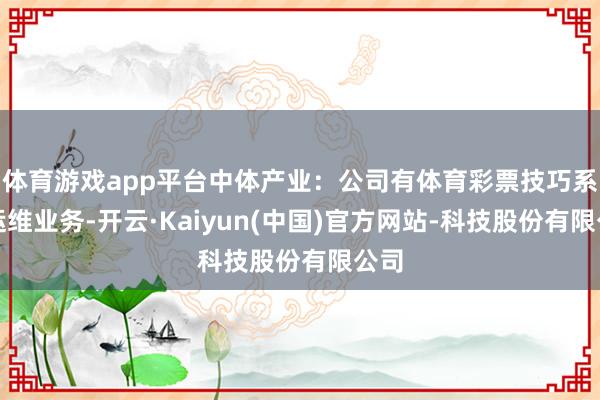 体育游戏app平台中体产业：公司有体育彩票技巧系统运维业务-开云·Kaiyun(中国)官方网站-科技股份有限公司