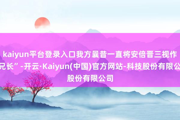 kaiyun平台登录入口我方曩昔一直将安倍晋三视作“兄长”-开云·Kaiyun(中国)官方网站-科技股份有限公司