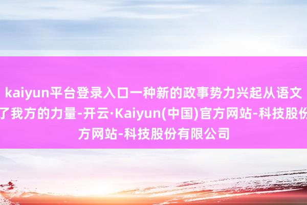 kaiyun平台登录入口一种新的政事势力兴起从语文上就露出了我方的力量-开云·Kaiyun(中国)官方网站-科技股份有限公司